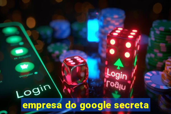 empresa do google secreta